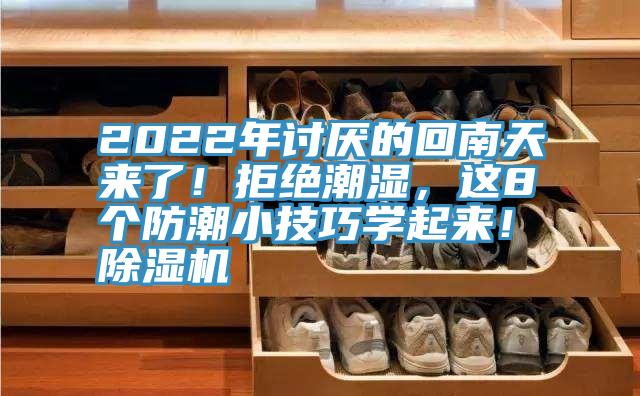 2022年討厭的回南天來了！拒絕潮濕，這8個防潮小技巧學(xué)起來！除濕機