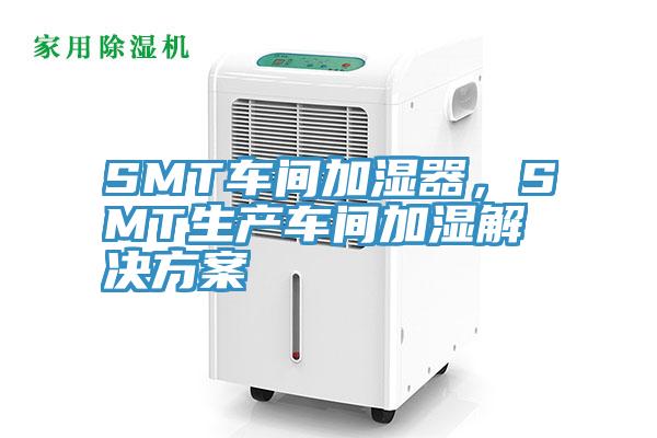 SMT車間加濕器，SMT生產車間加濕解決方案