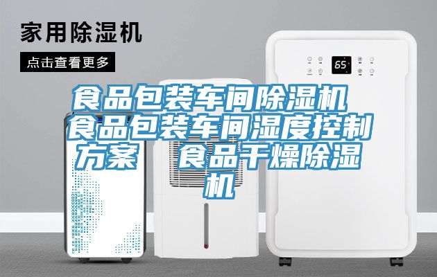 食品包裝車間除濕機 食品包裝車間濕度控制方案 食品干燥除濕機